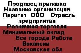 Продавец прилавка › Название организации ­ Паритет, ООО › Отрасль предприятия ­ Розничная торговля › Минимальный оклад ­ 25 000 - Все города Работа » Вакансии   . Московская обл.,Железнодорожный г.